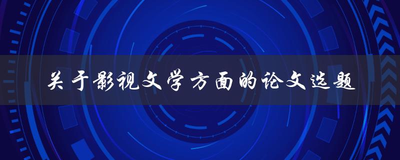 如何选择适合的影视文学论文选题