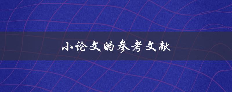 小论文的参考文献(如何正确编写和引用)