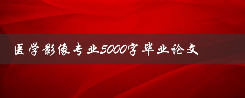 医学影像专业5000字毕业论文