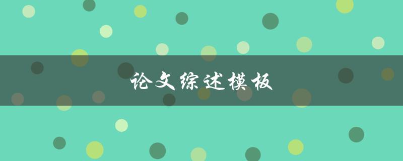 论文综述模板(如何快速完成一篇高质量的综述)