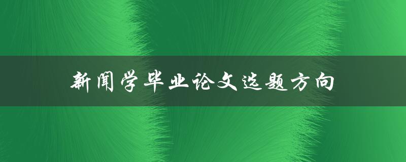 新闻学毕业论文选题方向(如何选择合适的研究方向)