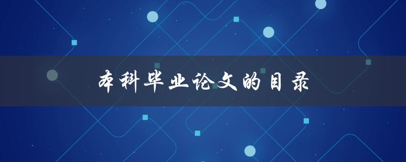 本科毕业论文的目录(如何编写一个清晰有序的目录)