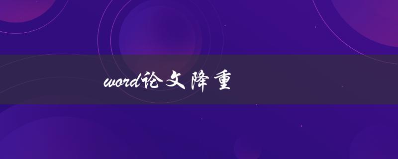 word论文降重(有哪些有效的方法可以帮助降低论文相似度？)