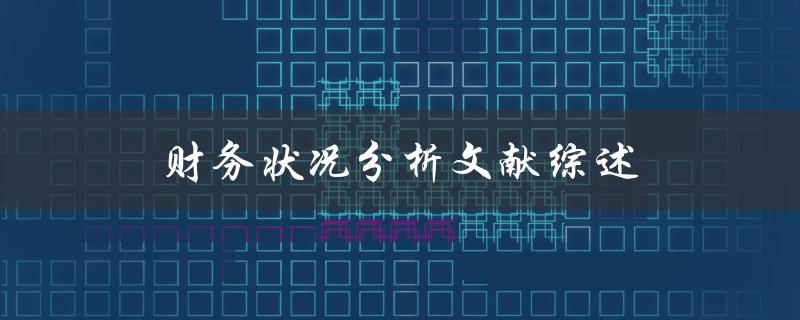 财务状况分析文献综述如何评估企业财务状况