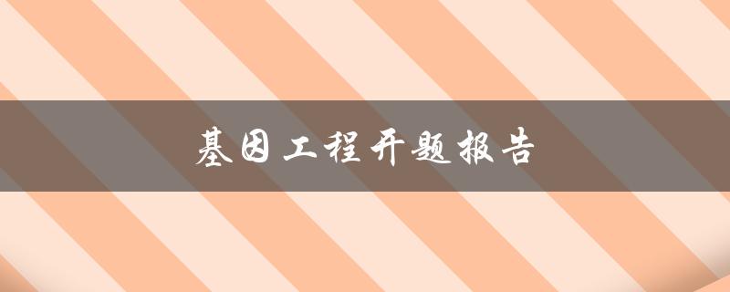 基因工程开题报告(如何写好开题报告？)