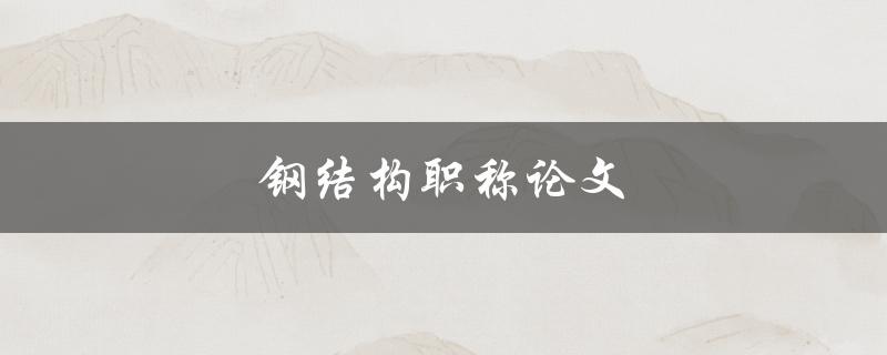 钢结构职称论文(如何撰写高质量的研究论文)