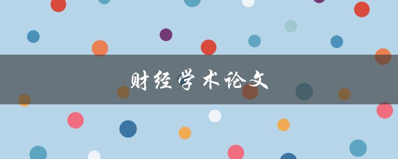 财经学术论文(如何撰写高质量的研究成果)