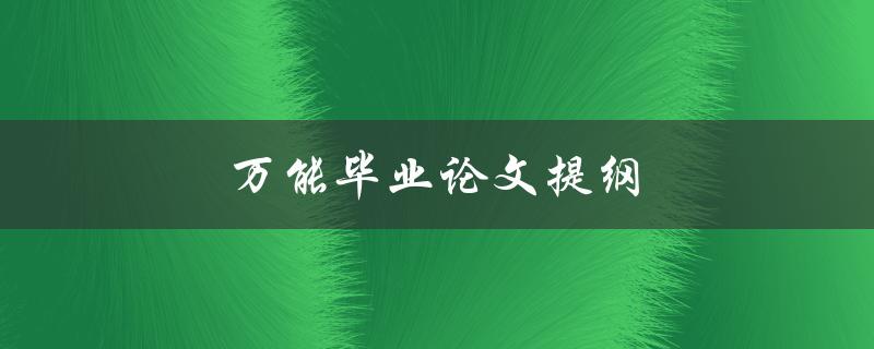 万能毕业论文提纲(如何编写一个适用于任何专业的提纲)
