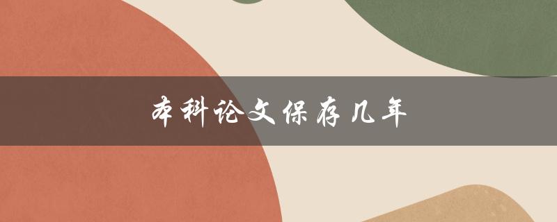 本科论文保存几年(应该保留多长时间)