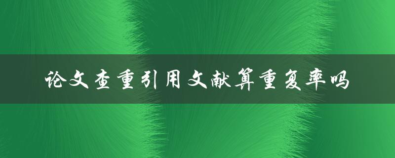 论文查重引用文献算重复率吗