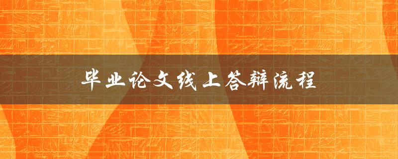 毕业论文线上答辩流程(如何顺利完成线上答辩)