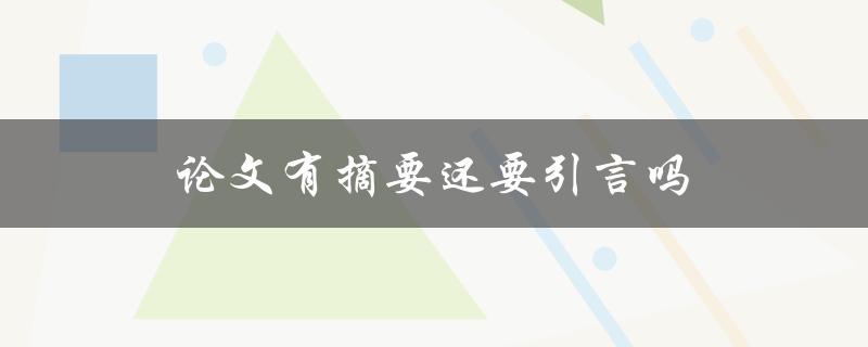 论文有摘要还要引言吗(两者的区别和作用是什么)