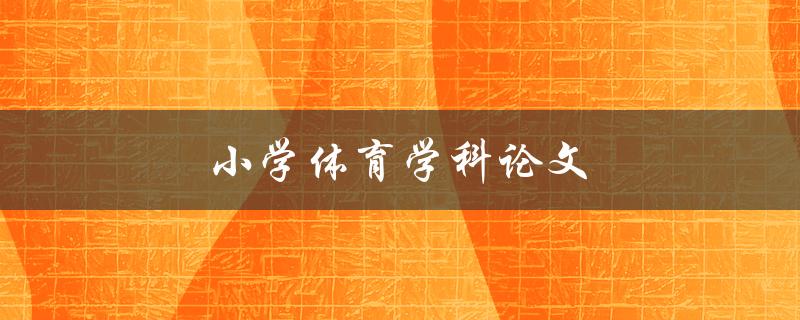 小学体育学科论文(如何撰写高质量的研究论文)