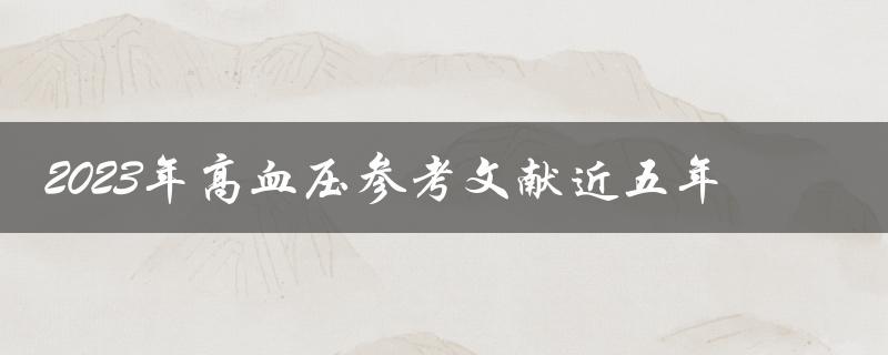 近五年有哪些关于2023年高血压的参考文献