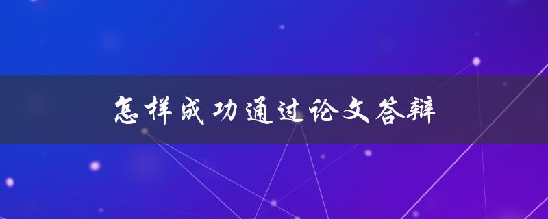 怎样成功通过论文答辩(五个技巧帮你轻松应对)