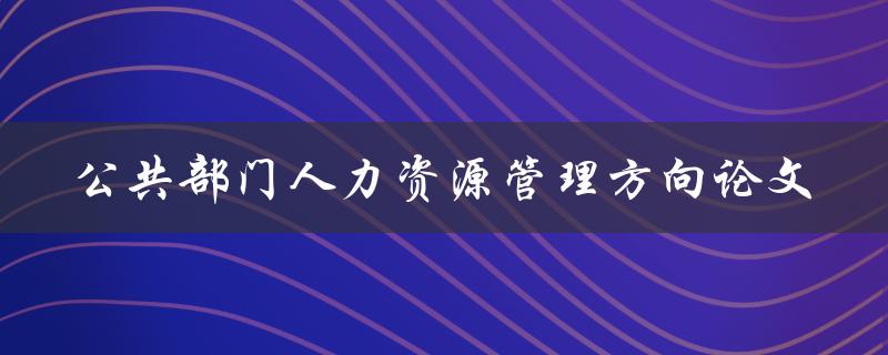 什么是公共部门人力资源管理方向论文的研究内容和方法
