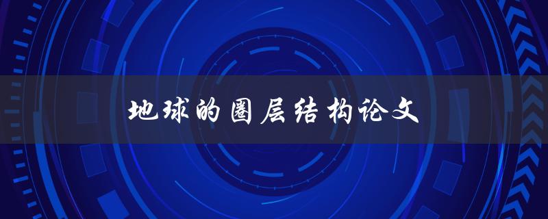 地球的圈层结构论文(如何探索地球内部的奥秘)