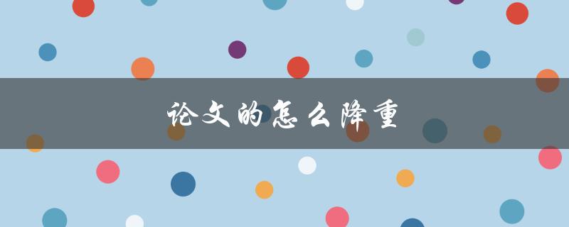 论文的怎么降重(论文降重技巧和方法)
