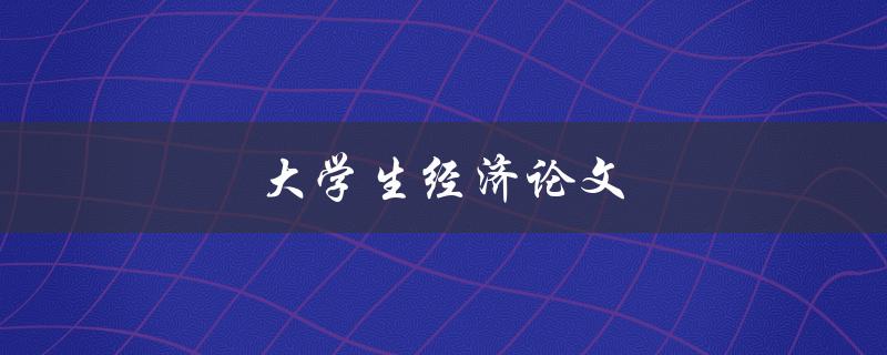 大学生经济论文(如何选题和写作技巧)