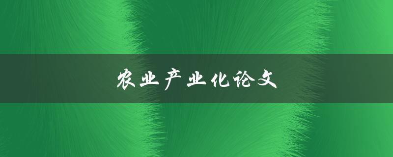 农业产业化论文(如何实现农业产业化发展)
