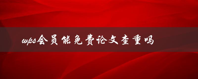 wps会员能免费论文查重吗
