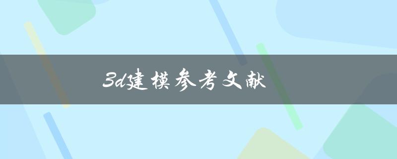 3d建模参考文献(如何找到可靠的参考资料)