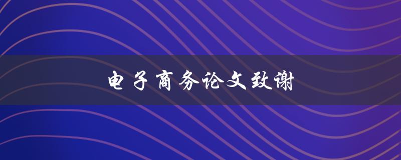 电子商务论文致谢(致谢该写什么？)