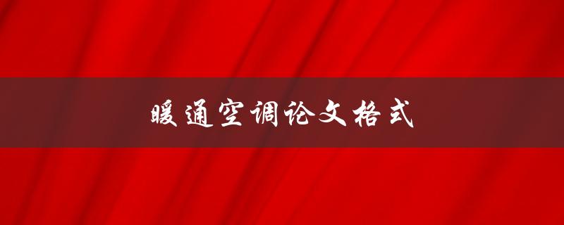 暖通空调论文格式(有哪些需要注意的要点)