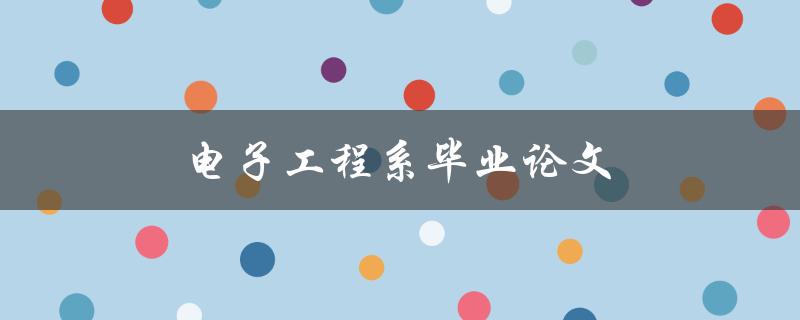 电子工程系毕业论文(如何选题、撰写及答辩技巧)