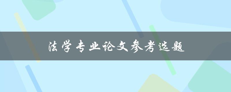 法学专业论文参考选题(如何选择合适的研究方向)