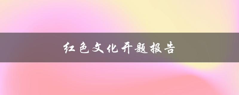 红色文化开题报告(为什么红色在中国文化中如此重要？)