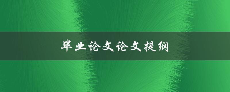 毕业论文论文提纲(如何撰写一个完善的提纲)