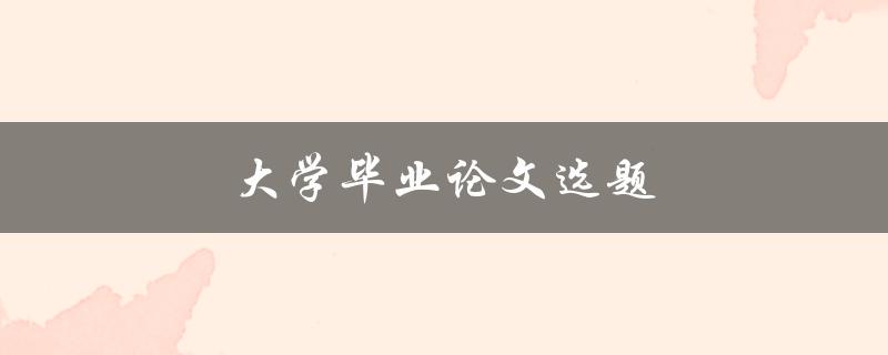 大学毕业论文选题(如何选择适合自己的研究方向)
