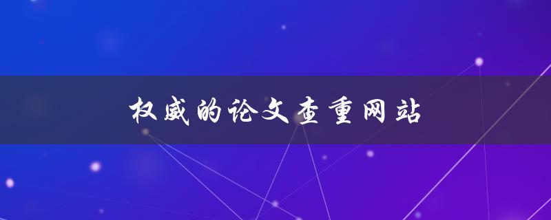 权威的论文查重网站有哪些