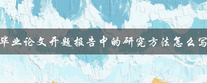 毕业论文开题报告中的研究方法怎么写