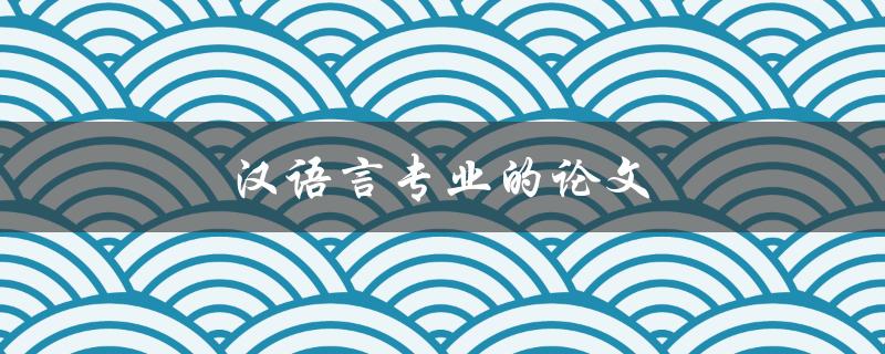 汉语言专业的论文(如何写出高质量的研究论文)