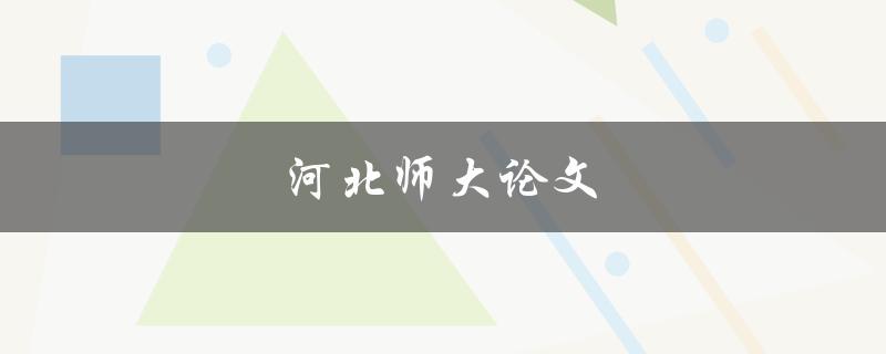 河北师大论文(如何写一篇出色的论文)