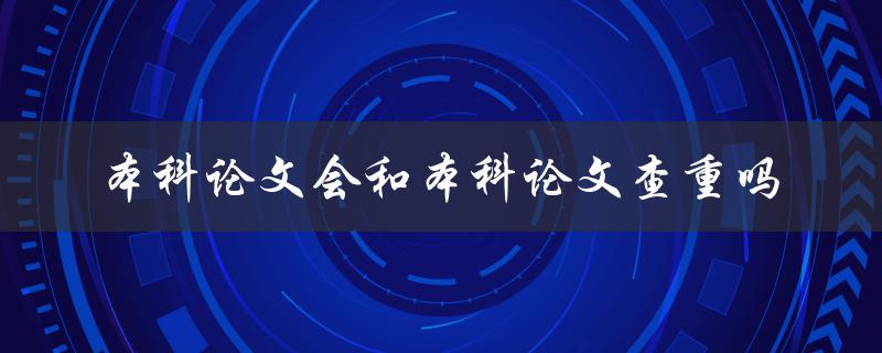 本科论文会和本科论文查重吗