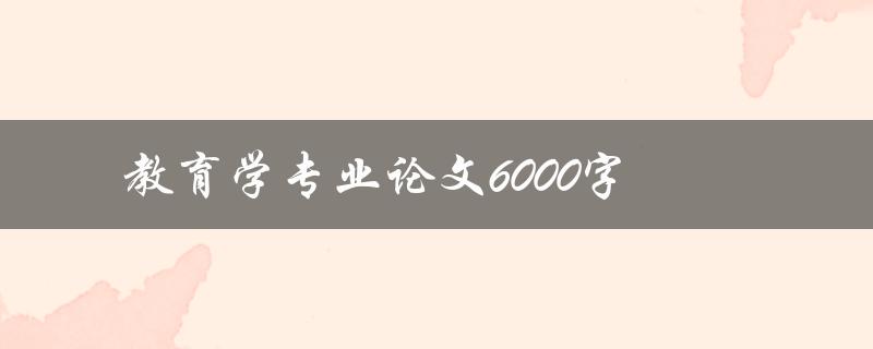 教育学专业论文6000字(如何写出高质量的论文)