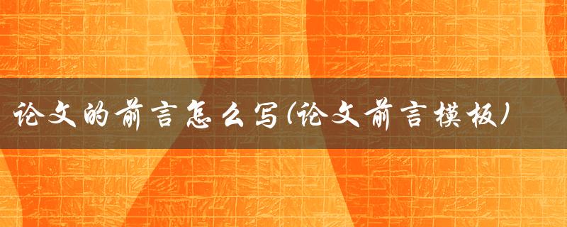 论文的前言怎么写(论文前言模板)