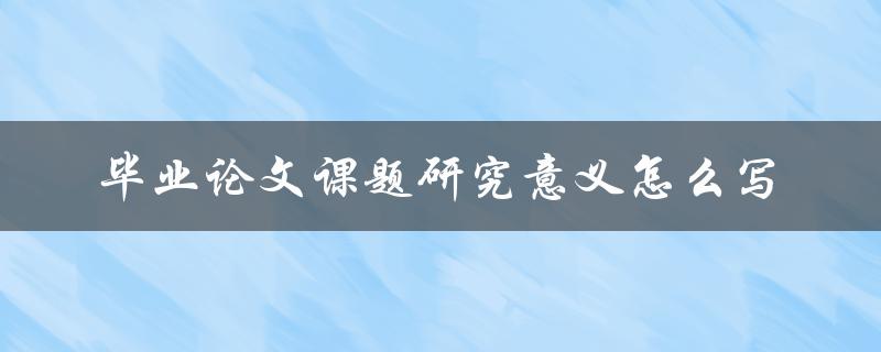 毕业论文课题研究意义怎么写
