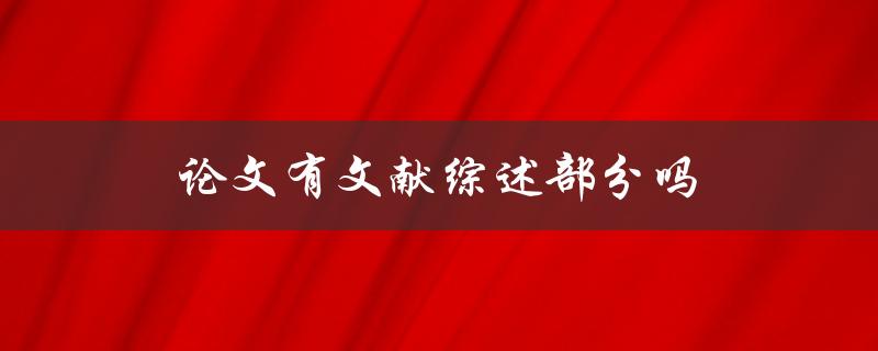 论文有文献综述部分吗(为什么文献综述在论文中如此重要)