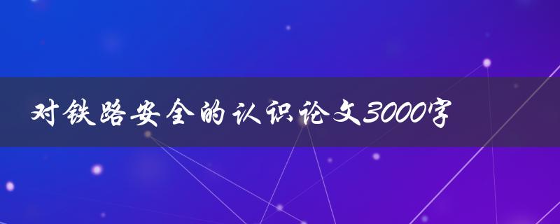 对铁路安全的认识论文3000字