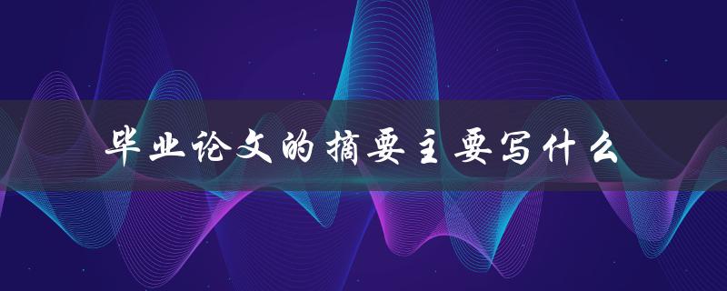 毕业论文的摘要主要写什么