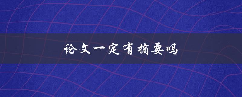 论文一定有摘要吗(写论文时是否需要写摘要？)
