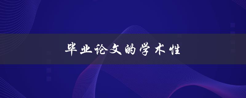 毕业论文的学术性(如何确保论文符合学术标准)