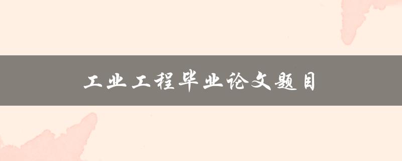 工业工程毕业论文题目(如何选择合适的研究方向)