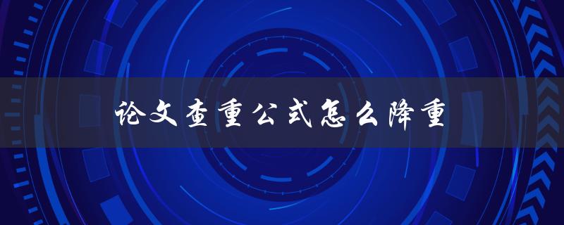 论文查重公式怎么降重(简单易懂的技巧分享)