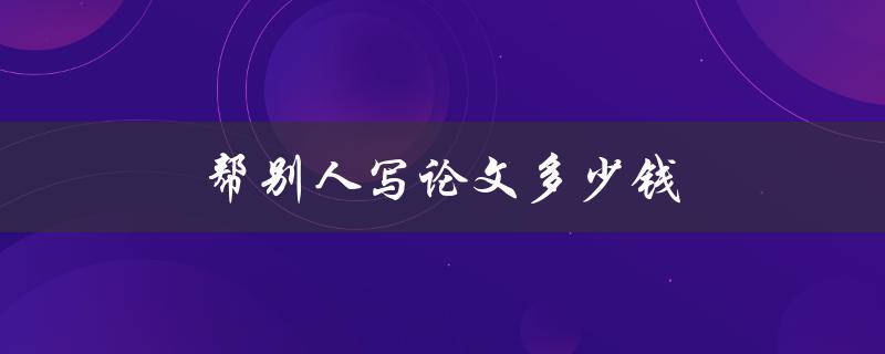 帮别人写论文多少钱(市场价位及其背后的考量)