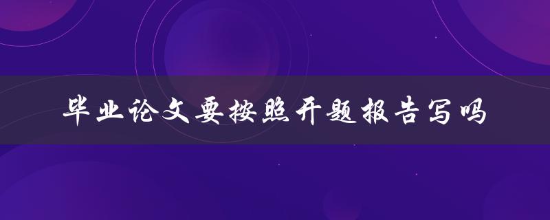 毕业论文要按照开题报告写吗